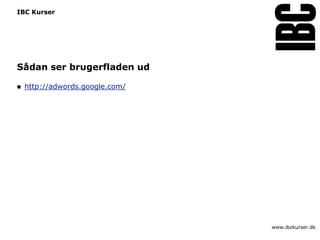 IBC Kurser




Sådan ser brugerfladen ud

   http://adwords.google.com/




                                 www.ibckurser.dk
 