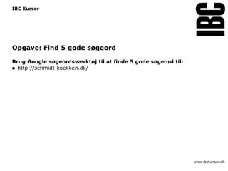 IBC Kurser




Opgave: Find 5 gode søgeord

Brug Google søgeordsværktøj til at finde 5 gode søgeord til:
 http://schmidt-koekken.dk/




                                                               www.ibckurser.dk
 