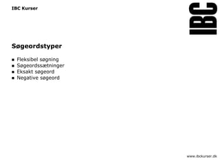 IBC Kurser




Søgeordstyper

   Fleksibel søgning
   Søgeordssætninger
   Eksakt søgeord
   Negative søgeord




                        www.ibckurser.dk
 