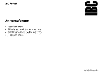 IBC Kurser




Annonceformer

   Tekstannonce.
   Billedannonce/bannerannonce.
   Displayannonce (video og lyd).
   Mobilannonce.




                                     www.ibckurser.dk
 