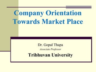 Company Orientation
Towards Market Place
Dr. Gopal Thapa
Associate Professor
Tribhuvan University
 