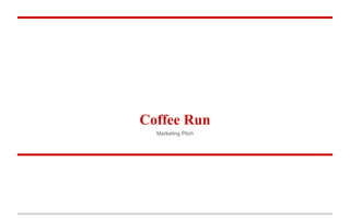 Coffee Run
Marketing Pitch
 