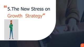 “5.The New Stress on
Growth Strategy”
12
 
