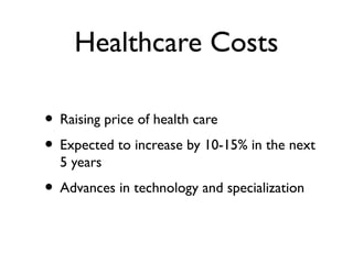 Healthcare Costs
• Raising price of health care
• Expected to increase by 10-15% in the next
5 years
• Advances in technology and specialization
 