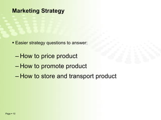 Marketing Strategy Easier strategy questions to answer: How to price product  How to promote product How to store and transport product 