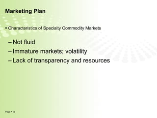 Marketing Plan Characteristics of Specialty Commodity Markets Not fluid Immature markets; volatility Lack of transparency and resources 