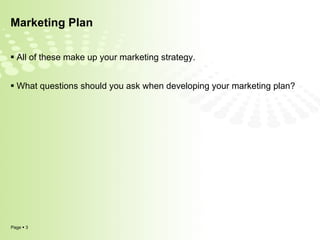 Marketing Plan All of these make up your marketing strategy.  What questions should you ask when developing your marketing plan? 