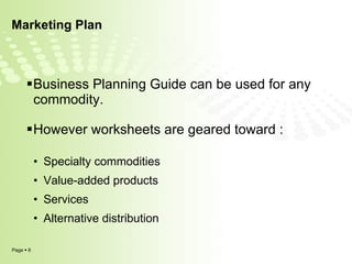 Marketing Plan Business Planning Guide can be used for any commodity.  However worksheets are geared toward : Specialty commodities Value-added products Services Alternative distribution 