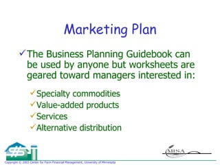 Marketing Plan The Business Planning Guidebook can be used by anyone but worksheets are geared toward managers interested in: Specialty commodities Value-added products Services Alternative distribution 