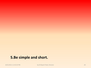 9/14/2010 8:04:33 PMby Dr.Rajesh Patel, Director205.Be simple and short.