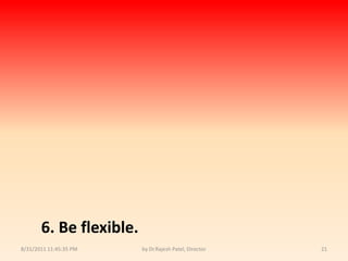 9/14/2010 8:04:34 PMby Dr.Rajesh Patel, Director216. Be flexible.