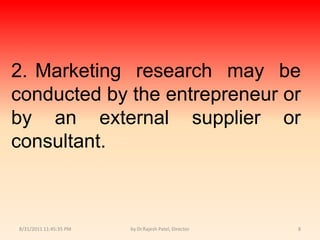 9/14/2010 8:04:15 PMby Dr.Rajesh Patel, Director82.	Marketing research may be conducted by the entrepreneur or by an external supplier or consultant.