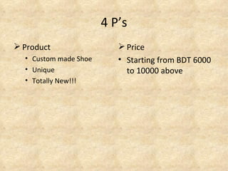 4 P’s
 Product                  Price
  • Custom made Shoe      • Starting from BDT 6000
  • Unique                  to 10000 above
  • Totally New!!!
 