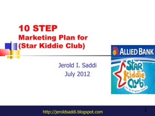 10 STEP
Marketing Plan for
(Star Kiddie Club)

              Jerold I. Saddi
                July 2012




      http://jeroldsaddi.blogspot.com   1
 