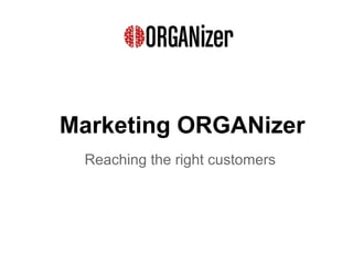 Marketing ORGANizer
 Reaching the right customers
 