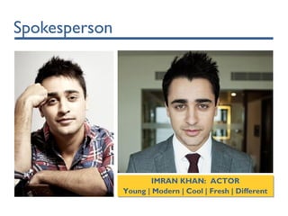 Spokesperson
IMRAN KHAN: ACTOR
Young | Modern | Cool | Fresh | Different
IMRAN KHAN: ACTOR
Young | Modern | Cool | Fresh | Different
 