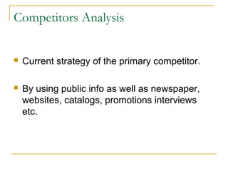 Competitors Analysis


Current strategy of the primary competitor.



By using public info as well as newspaper,
websites, catalogs, promotions interviews
etc.

 