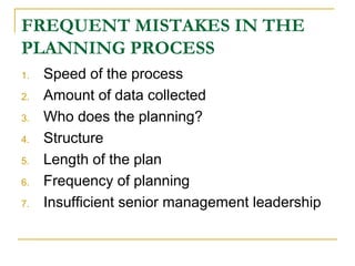 FREQUENT MISTAKES IN THE
PLANNING PROCESS
1.
2.
3.
4.
5.
6.
7.

Speed of the process
Amount of data collected
Who does the planning?
Structure
Length of the plan
Frequency of planning
Insufficient senior management leadership

 