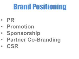Brand Positioning
•
•
•
•
•

PR
Promotion
Sponsorship
Partner Co-Branding
CSR

 