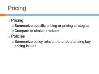 Pricing
 Pricing
 Summarize specific pricing or pricing strategies
 Compare to similar products
 Policies
 Summarize policy relevant to understanding key
pricing issues
 
