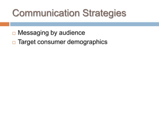 Communication Strategies
 Messaging by audience
 Target consumer demographics
 