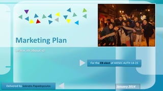 Marketing Plan
Delivered by Sokratis Papadopoulos January 2014
For the EB elect of AIESEC AUTH 14-15
 