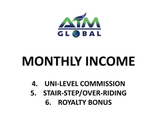 MONTHLY INCOME 
4. UNI-LEVEL COMMISSION 
5. STAIR-STEP/OVER-RIDING 
6. ROYALTY BONUS 
 