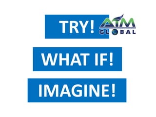 TRY! 
WHAT IF! 
IMAGINE! 
 
