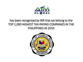 has been recognized by BIR that we belong to the 
TOP 1,000 HIGHEST TAX-PAYING COMPANIES IN THE 
PHILIPPINES IN 2010 
 