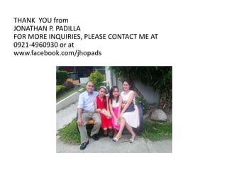 THANK YOU from 
JONATHAN P. PADILLA 
FOR MORE INQUIRIES, PLEASE CONTACT ME AT 
0921-4960930 or at 
www.facebook.com/jhopads 
