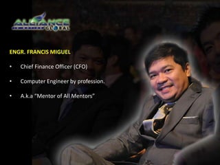 ENGR. FRANCIS MIGUEL 
• Chief Finance Officer (CFO) 
• Computer Engineer by profession. 
• A.k.a “Mentor of All Mentors” 
 