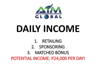 DAILY INCOME 
1. RETAILING 
2. SPONSORING 
3. MATCHED BONUS 
POTENTIAL INCOME: P24,000 PER DAY! 
 