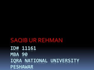 ID# 11161
MBA 90
IQRA NATIONAL UNIVERSITY
PESHAWAR
SAQIB UR REHMAN
 