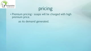 pricing
• Premium pricing:- soaps will be charged with high
premium price.
as its demand generated.
 