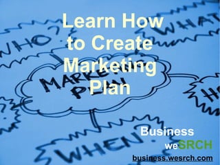 Learn How
to Create
Marketing
Plan
Business
weSRCH
business.wesrch.com
 