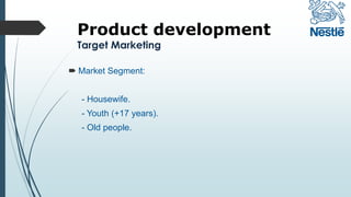 Product development
Target Marketing
 Market Segment:
- Housewife.
- Youth (+17 years).
- Old people.
 
