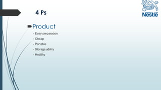4 Ps
Product
- Easy preparation
- Cheap
- Portable
- Storage ability
- Healthy
 