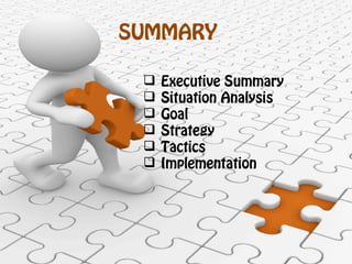 SUMMARY
 Executive Summary
 Situation Analysis
 Goal
 Strategy
 Tactics
 Implementation
 
