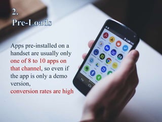Apps pre-installed on a
handset are usually only
one of 8 to 10 apps on
that channel, so even if
the app is only a demo
version,
conversion rates are high
 