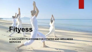 Fityess
A DISCOVERY PLATFORM FOR FITNESS AND WELLNESS
SERVICES
 