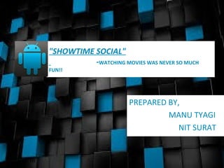07/13/16
"SHOWTIME SOCIAL"
-WATCHING MOVIES WAS NEVER SO MUCH
FUN!!
PREPARED BY,
MANU TYAGI
NIT SURAT
1
 