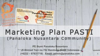 Marketing Plan PASTI
( P a n a l o k a N u s a n t a r a C o m m u n i t y )
PT. Bumi Panaloka Nusantara
Jl. Ahmad Yani no.782 Bandung 40208 Indonesia
(+6222 – 87831718) . Email: admin@panaloka.com 1
 