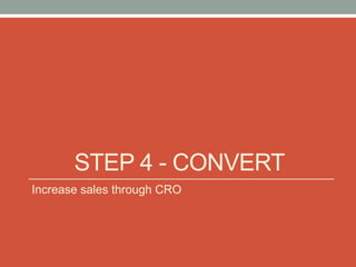 STEP 4 - CONVERT
Increase sales through CRO
 