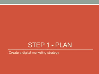 STEP 1 - PLAN
Create a digital marketing strategy
 