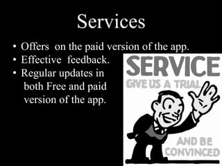 Services
• Offers on the paid version of the app.
• Effective feedback.
• Regular updates in
both Free and paid
version of the app.
 