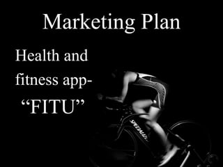 Marketing Plan
Health and
fitness app-
“FITU”
 