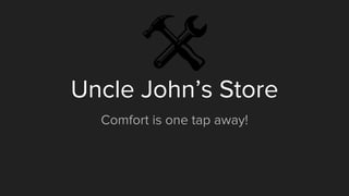 Uncle John’s Store
Comfort is one tap away!
 