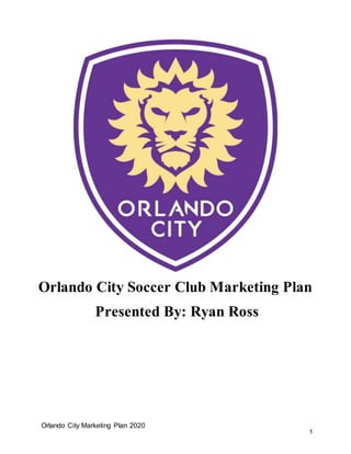 Orlando City Marketing Plan 2020
1
Orlando City Soccer Club Marketing Plan
Presented By: Ryan Ross
 