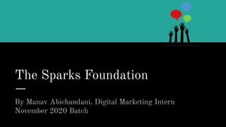 The Sparks Foundation
By Manav Abichandani, Digital Marketing Intern
November 2020 Batch
 