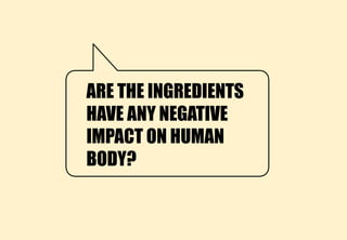ARE THE INGREDIENTS
HAVE ANY NEGATIVE
IMPACT ON HUMAN
BODY?
 